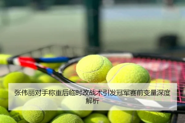 张伟丽对手称重后临时改战术引发冠军赛前变量深度解析