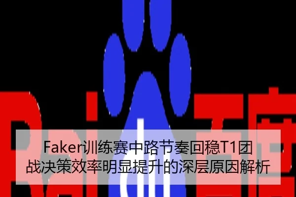 Faker训练赛中路节奏回稳T1团战决策效率明显提升的深层原因解析