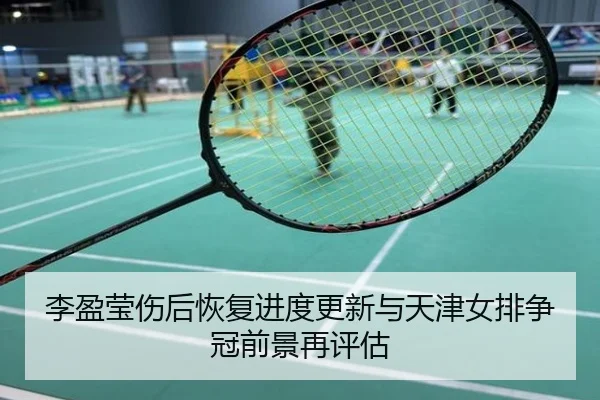 李盈莹伤后恢复进度更新与天津女排争冠前景再评估