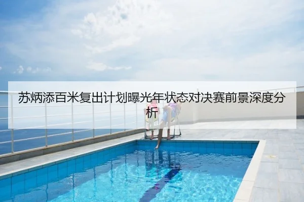 苏炳添百米复出计划曝光年状态对决赛前景深度分析