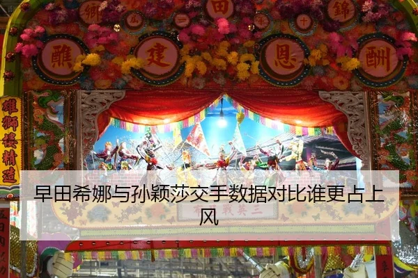 早田希娜与孙颖莎交手数据对比谁更占上风